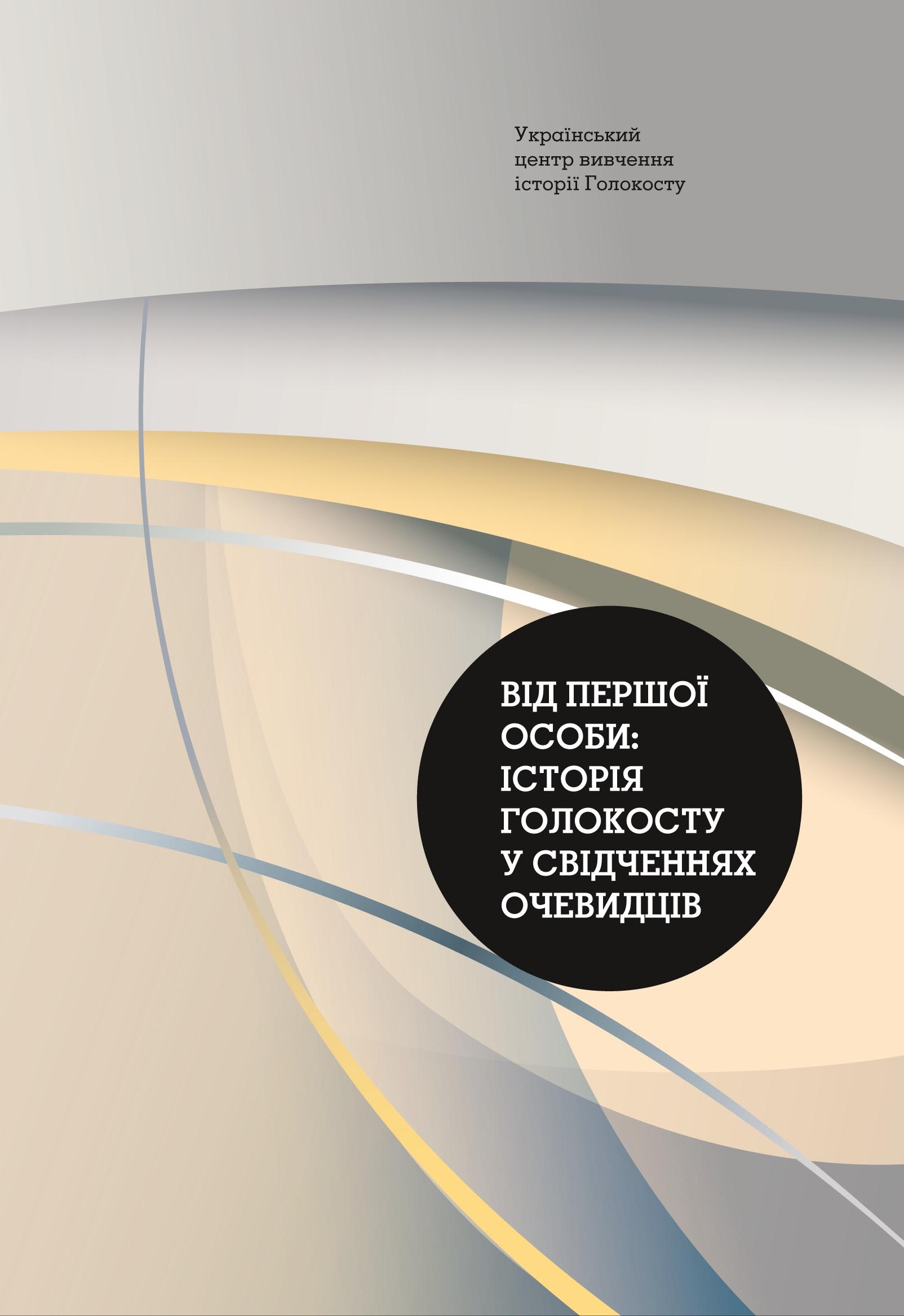 Від першої особи : історія Голокосту у свідченнях очевидців : навчальний посібник / сост. В. Бобров. 2-е вид. Київ : Український центр вивчення історії Голокосту, 2020. 279 с.