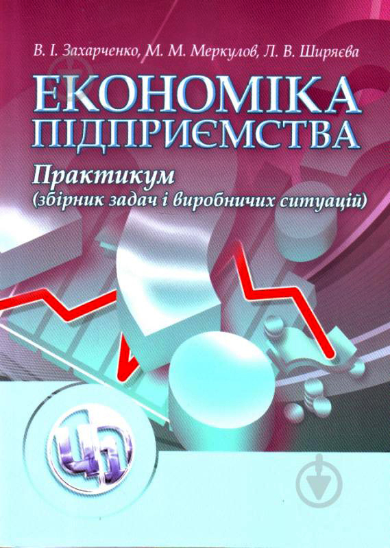 Захарченко В. І., Меркулов М. М., Ширяєва Л. В. Економіка підприємства: практикум (збірник задач і виробничих ситуацій) : навчальний посібник. Київ : Центр учбової літератури, 2024. 144 с.