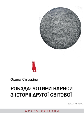 Стяжкіна О. Рокада : чотири нариси з історії Другої світової / О. Стяжкіна. Київ : ДУХ І ЛІРА, 2020. 272 с.