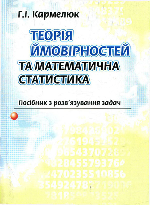 Кармелюк Г.І. Теорія ймовірностей та математична статистика. Посібник з розв'язування задач : навчальний посібник. Київ : Центр учбової літератури, 2023. 576 с.