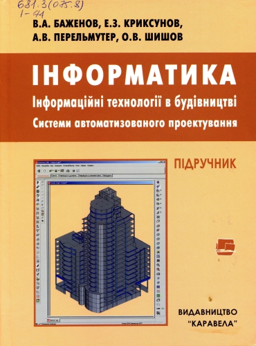 Інформатика. Інформаційні технології в будівництві. Системи автоматизованого проектування : підручник. 4-те вид. / В. А. Баженов, Е. З. Криксунов, А. В. Перельмутер, О. В. Шишов. Київ : Каравела, 2022. 488 с.
