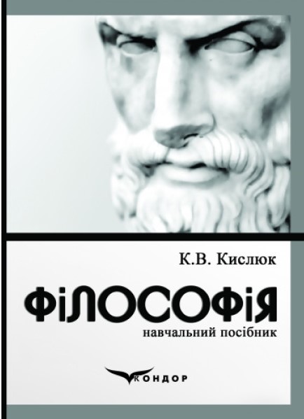 Кислюк К. В. Філософія : навчальний посібник для студентів вищих навчальних закладів усіх спеціальностей / К. В. Кислюк. 3-е вид., випр. Київ : Кондор, 2023. 230 с. 